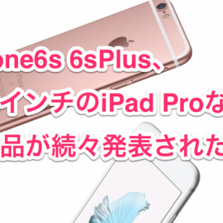 【速報まとめ】iPhone6s 6sPlus、12.9インチのiPad Proなど 新商品が続々発表されたぞ！