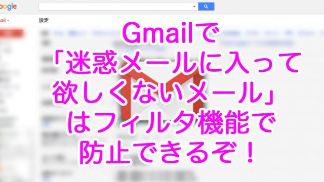 Gmailで「迷惑メールに入って欲しくないメール」はフィルタ機能で防止できるぞ！